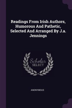 Readings From Irish Authors, Humorous And Pathetic, Selected And Arranged By J.a. Jennings