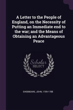 A Letter to the People of England, on the Necessity of Putting an Immediate end to the war; and the Means of Obtaining an Advantageous Peace - Shebbeare, John