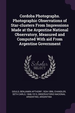 Cordoba Photographs. Photographic Observations of Star-clusters From Impressions Made at the Argentine National Observatory, Measured and Computed With aid From Argentine Government - Gould, Benjamin Apthorp; Chandler, Seth Carlo