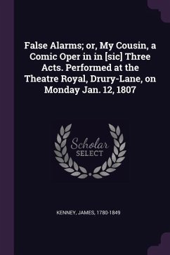 False Alarms; or, My Cousin, a Comic Oper in in [sic] Three Acts. Performed at the Theatre Royal, Drury-Lane, on Monday Jan. 12, 1807