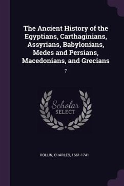 The Ancient History of the Egyptians, Carthaginians, Assyrians, Babylonians, Medes and Persians, Macedonians, and Grecians - Rollin, Charles