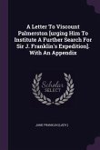 A Letter To Viscount Palmerston [urging Him To Institute A Further Search For Sir J. Franklin's Expedition]. With An Appendix