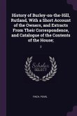 History of Burley-on-the-Hill, Rutland, With a Short Account of the Owners, and Extracts From Their Correspondence, and Catalogue of the Contents of the House;