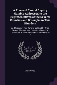 A Free and Candid Inquiry Humbly Addressed to the Representatives of the Several Counties and Boroughs in This Kingdom - Anonymous