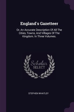 England's Gazetteer: Or, An Accurate Description Of All The Cities, Towns, And Villages Of The Kingdom. In Three Volumes.