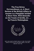 The Free Briton Exrtraordinary, or, A Short Review of the British Affairs in Answer to a Pamphlet Intitled A Short View, With Remarks on the Treaty of Seville, etc. ... by Francis Walsingham