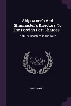 Shipowner's And Shipmaster's Directory To The Foreign Port Charges...
