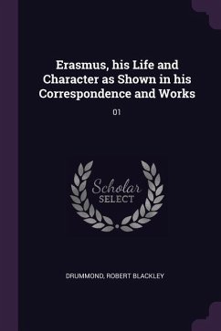 Erasmus, his Life and Character as Shown in his Correspondence and Works