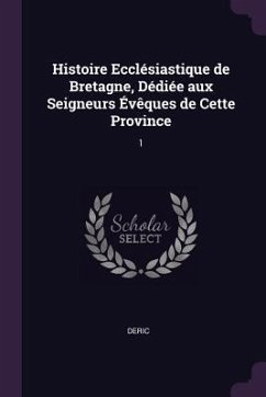 Histoire Ecclésiastique de Bretagne, Dédiée aux Seigneurs Évêques de Cette Province - Deric, Deric