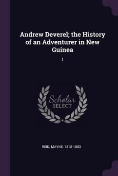 Andrew Deverel; the History of an Adventurer in New Guinea - Reid, Mayne