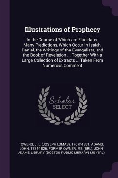 Illustrations of Prophecy: In the Course of Which are Elucidated Many Predictions, Which Occur In Isaiah, Daniel, the Writings of the Evangelists