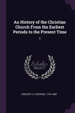 An History of the Christian Church From the Earliest Periods to the Present Time - Gregory, G.