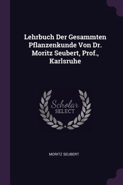 Lehrbuch Der Gesammten Pflanzenkunde Von Dr. Moritz Seubert, Prof., Karlsruhe