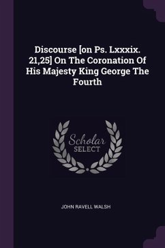 Discourse [on Ps. Lxxxix. 21,25] On The Coronation Of His Majesty King George The Fourth - Walsh, John Ravell