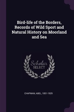 Bird-life of the Borders, Records of Wild Sport and Natural History on Moorland and Sea - Chapman, Abel