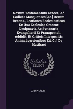 Novum Testamentum Graece, Ad Codices Mosquenses [&c.] Iterum Recens., Lectiones Ecclesiasticas Ex Usu Ecclesiae Graecae Designavit, Ac Synaxaria Evangeliarii Et Praxapostoli Addidit, Et Criticis Interpositis Animadversionibus Ed. C.f. De Matthaei - Anonymous