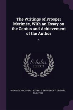 The Writings of Prosper Mérimée, With an Essay on the Genius and Achievement of the Author - Mérimée, Prosper; Saintsbury, George