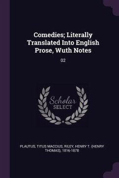 Comedies; Literally Translated Into English Prose, Wuth Notes - Plautus, Titus Maccius; Riley, Henry T