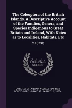 The Coleoptera of the British Islands. A Descriptive Account of the Families, Genera, and Species Indigenous to Great Britain and Ireland, With Notes as to Localities, Habitats, Etc - Fowler, W W; Donisthorpe, Horace St John Kelly