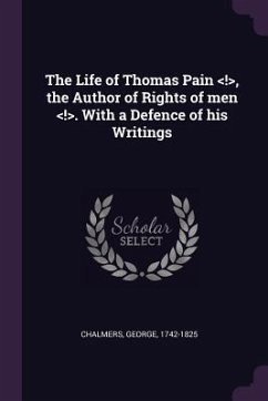 The Life of Thomas Pain , the Author of Rights of men . With a Defence of his Writings - Chalmers, George