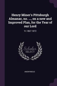 Henry Miner's Pittsburgh Almanac, no. ..., on a new and Improved Plan, for the Year of our Lord - Anonymous