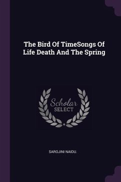 The Bird Of TimeSongs Of Life Death And The Spring - Naidu, Sarojini