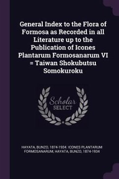 General Index to the Flora of Formosa as Recorded in all Literature up to the Publication of Icones Plantarum Formosanarum VI = Taiwan Shokubutsu Somokuroku - Hayata, Bunzo