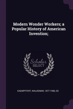 Modern Wonder Workers; a Popular History of American Invention; - Kaempffert, Waldemar