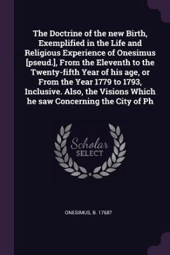 The Doctrine of the new Birth, Exemplified in the Life and Religious Experience of Onesimus [pseud.], From the Eleventh to the Twenty-fifth Year of his age, or From the Year 1779 to 1793, Inclusive. Also, the Visions Which he saw Concerning the City of Ph - Onesimus, B.