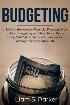 Budgeting: Unlocking the Keys to Financial Freedom. How to Start Budgeting and Save More, Retire Early, Get Out of Debt and Live a more Fulfilling and Stress-free Life. (Personal Finance Revolution) (eBook, ePUB) - Parker, Liam S.