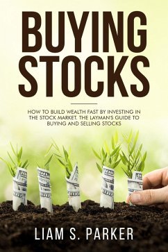 Buying Stocks: How to Build Wealth Fast by Investing in the Stock Market. The Layman's Guide to Buying and Selling Stocks. (Personal Finance Revolution) (eBook, ePUB) - Parker, Liam S.