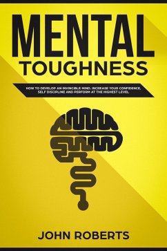 Mental Toughness: How to Develop an Invincible Mind. Increase your Confidence, Self-Discipline and Perform at the Highest Level (eBook, ePUB) - Roberts, John
