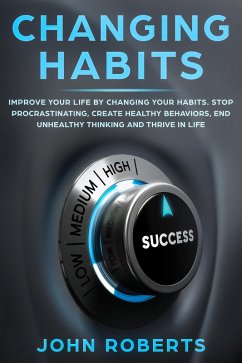 Changing Habits: Improve your Life by Changing your Habits. Stop Procrastinating, Create Healthy Behaviors, End Unhealthy Thinking and be More Successful (Invincible Mind) (eBook, ePUB) - Roberts, John