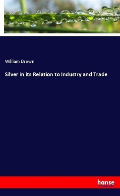 Silver in its Relation to Industry and Trade - Brown, William