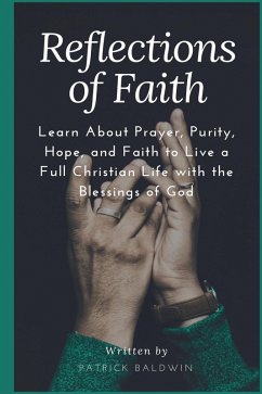 Reflections of Faith: Learn About Prayer, Purity, Hope, and Faith to Live a Full Christian Life with the Blessings of God (eBook, ePUB) - Baldwin, Patrick