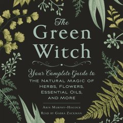 The Green Witch: Your Complete Guide to the Natural Magic of Herbs, Flowers, Essential Oils, and More - Murphy-Hiscock, Arin