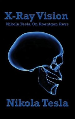 X-Ray Vision: Nikola Tesla on Roentgen Rays - Tesla, Nikola