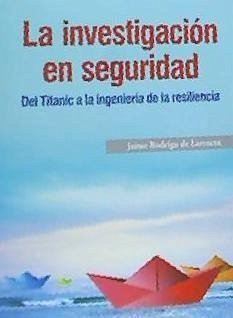 La investigación en seguridad. Del Titanic a la ingeniería de la resiliencia - Rodrigo de Larrucea, Jaime