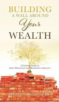 Building a Wall Around Your Wealth A Concise Guide to Asset Protection for Minnesota's Affluent - Redden, Michael
