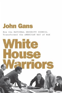 White House Warriors: How the National Security Council Transformed the American Way of War - Gans, John