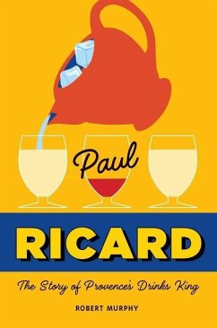 Paul Ricard: The Story of Provence's Drinks King - Murphy, Robert