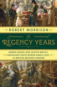 The Regency Years: During Which Jane Austen Writes, Napoleon Fights, Byron Makes Love, and Britain Becomes Modern - Morrison, Robert