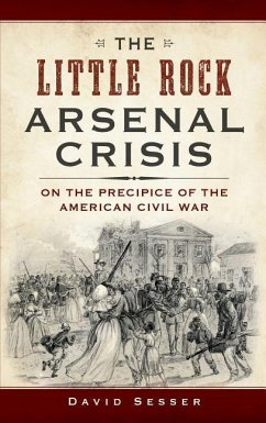 The Little Rock Arsenal Crisis: On the Precipice of the American Civil War - Sesser, David
