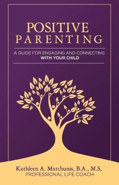 Positive Parenting: A Guide for Engaging and Connecting with Your Child Volume 1 - Matchunis, Kathleen