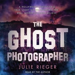 The Ghost Photographer: A Hollywood Executive's True Story of Discovering the Real World of Make-Believe - Rieger, Julie