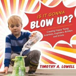 Is It Gonna Blow Up?: Creating Happy Young Scientists, Engineers, Builders and Artists Volume 1 - Lowell, Timothy A.