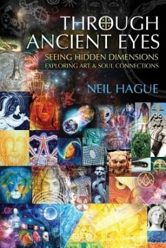 Through Ancient Eyes: Seeing Hidden Dimensions - Exploring Art & Soul Connections - Hague, Neil