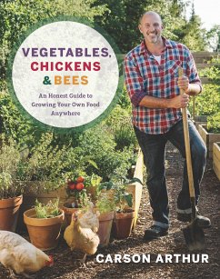 Vegetables, Chickens & Bees: An Honest Guide to Growing Your Own Food Anywhere - Arthur, Carson