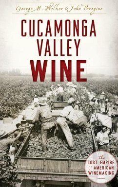 Cucamonga Valley Wine: The Lost Empire of American Winemaking - Walker, George; Peragrine, John