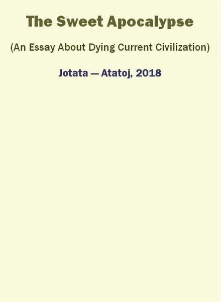 The Sweet Apocalypse (An Essay About Dying Current Civilization) (eBook, ePUB) The Sweet Apocalypse (An Essay About Dying Current Civilization) (eBook, ePUB)